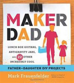 Paperback Maker Dad: Lunch Box Guitars, Antigravity Jars, and 22 Other Incredibly Cool Father-Daughter DIY Projects Book