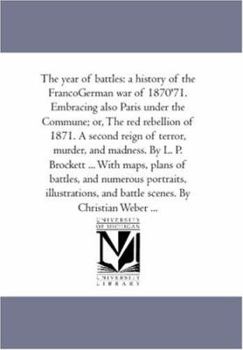 Paperback The Year of Battles: A History of the Franco-German War of 1870-'71. Embracing Also Paris Under the Commune; or, the Red Rebellion of 1871. Book