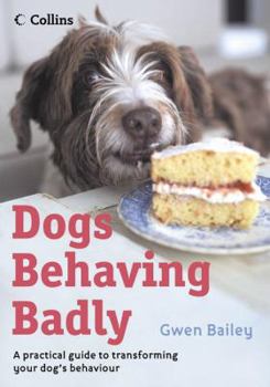 Paperback Dogs Behaving Badly: A Practical Guide to Transforming Your Dog's Behaviour. Gwen Bailey Book