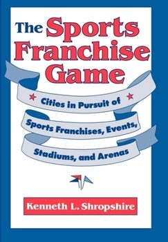 Hardcover The Sports Franchise Game: Cities in Pursuit of Sports Franchises, Events, Stadiums, and Arenas Book