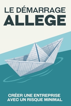 Le démarrage allégé: Créer une entreprise avec un risque minimal (Échapper à la course effrénée) (French Edition)
