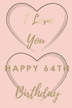 I Love You Happy 64th Birthday: 64th Birthday Gift / Journal / Notebook / Unique Birthday Card Alternative Quote
