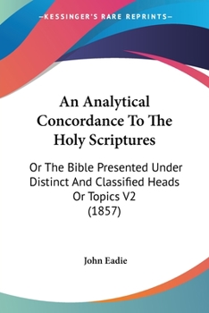 Paperback An Analytical Concordance To The Holy Scriptures: Or The Bible Presented Under Distinct And Classified Heads Or Topics V2 (1857) Book