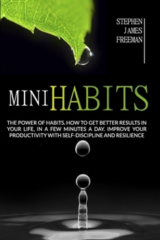 Mini Habits: The power of habits. How to get better results in your life, in a few minutes a day. Improve your productivity with self-discipline and resilience