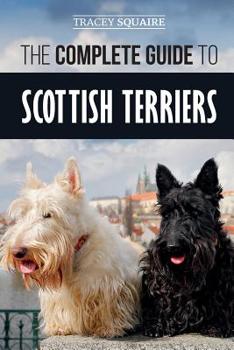 Paperback The Complete Guide to Scottish Terriers: Finding, Training, Socializing, Feeding, Grooming, and Loving your new Scottie Dog Book