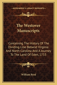 Paperback The Westover Manuscripts: Containing The History Of The Dividing Line Betwixt Virginia And North Carolina And A Journey To The Land Of Eden, 173 Book