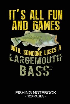 It's All Fun and Games Until Someone Loses A Largemouth Bass Fishing Notebook 120 Pages: 6"x 9'' Blank Paper Fishing Notebook Cool Freshwater Game ... Notebook Notes Day Planner Notepad