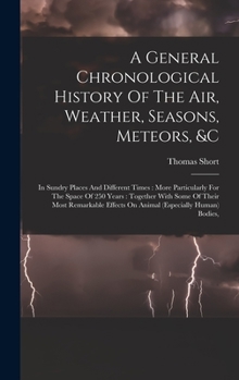 Hardcover A General Chronological History Of The Air, Weather, Seasons, Meteors, &c: In Sundry Places And Different Times: More Particularly For The Space Of 25 Book
