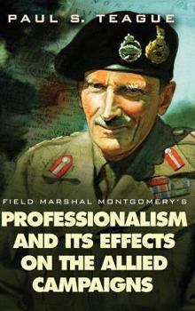 Field Marshal Montgomery's Professionalism and Its Effects On the Allied Campaigns