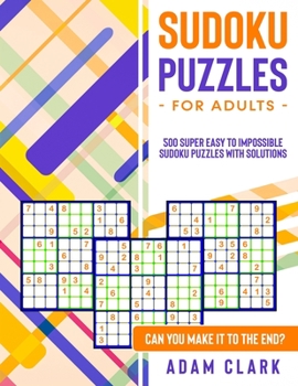 Paperback Sudoku Puzzles for Adults: 500 Super Easy to Impossible Sudoku Puzzles with Solutions. Can You Make It to The End? Book
