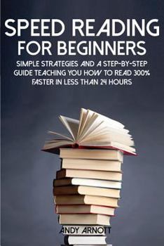 Paperback Speed Reading for Beginners: Simple Strategies and a Step-by-Step Guide Teaching You How to Read 300% Faster in Less Than 24 Hours Book