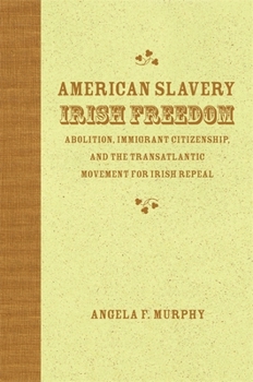 Hardcover American Slavery, Irish Freedom: Abolition, Immigrant Citizenship, and the Transatlantic Movement for Irish Repeal Book