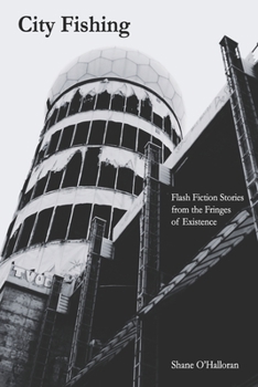 City Fishing: Flash Fiction Stories from the Fringes of Existence.