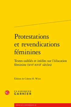 Protestations Et Revendications Feminines: Textes Oublies Et Inedits Sur L'education Feminine Xvie-xviie Siecles (L'education Des Femmes a La Renaissance Et a L'age Classique, 50)
