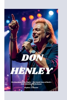 DON HENLEY: The Heartbeat of The Eagles—The Untold Story of Rock’s Most Relentless Perfectionist