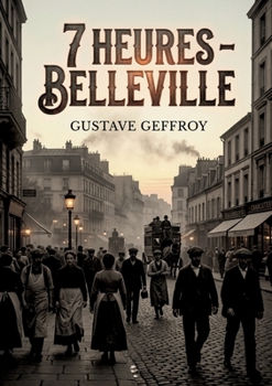 7 heures - Belleville: Une exploration poétique du faubourg parisien par Gustave Geffroy, capturant la vie quotidienne et les mouvements de foule à Belleville. (French Edition)