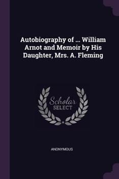 Paperback Autobiography of ... William Arnot and Memoir by His Daughter, Mrs. A. Fleming Book
