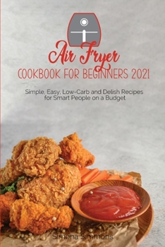 Paperback Air Fryer Cookbook for Beginners 2021: Simple, Easy, Low-Carb and Delish Recipes for Smart People on a Budget Book