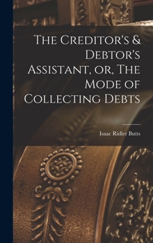 Hardcover The Creditor's & Debtor's Assistant, or, The Mode of Collecting Debts Book