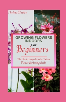 Paperback Growing Flowers Indoors for Beginners: The Most Comprehensive Indoor Flower Gardening Guide Book