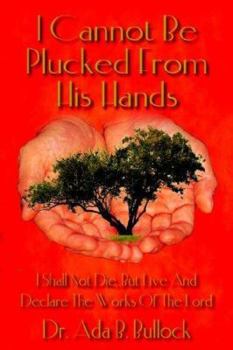 Paperback I Cannot Be Plucked From His Hands: I Shall Not Die, But Live And Declare The Works Of The Lord Book