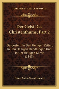 Der Geist Des Christenthums, Part 2: Dargestellt In Den Heiligen Zeiten, In Den Heiligen Handlungen Und In Der Heiligen Kunst (1843)