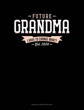 Paperback Future Grandma Est. 2020 I Have To Change What?: Unruled Composition Book