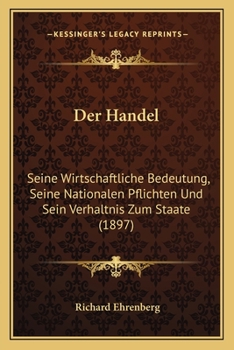 Der Handel: Seine Wirtschaftliche Bedeutung, Seine Nationalen Pflichten Und Sein Verh�ltnis Zum Staate (Classic Reprint)