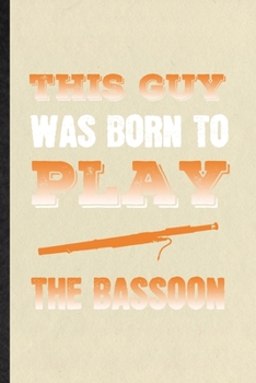 This Guy Was Born to Play the Bassoon: Blank Funny Music Teacher Lover Lined Notebook/ Journal For Bassoon Player Student, Inspirational Saying Unique Special Birthday Gift Idea Modern 6x9 110 Pages