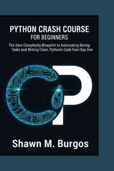 Paperback Python Crash Course for Beginners: The Zero-Complexity Blueprint to Automating Boring Tasks and Writing Clean, Pythonic Code from Day One Book