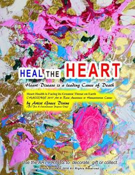 HEAL THE HEART Heart Disease is a leading Cause of Death Heart Health is Facing its Greatest Threat on Earth CHALLENGE 2017 Art to Raise Awareness to Humanitarian Causes by Artist Grace Divine: (For F