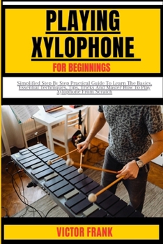 Paperback Playing Xylophone for Beginners: Simplified Step By Step Practical Guide To Learn The Basics, Essential Techniques, Tips, Tricks And Master How To Pla Book