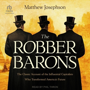 The Robber Barons: The Classic Account of the Influential Capitalists Who Transformed America's Future