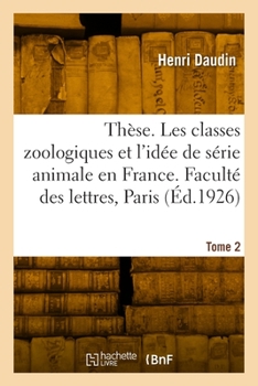 Paperback Thèse de doctorat. Les classes zoologiques et l'idée de série animale en France [French] Book