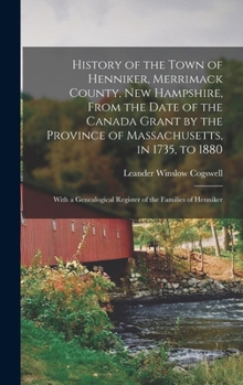 History of the Town of Henniker, Merrimack County, New Hampshire, From the Date of the Canada Grant by the Province of Massachusetts, in 1735, to ... Register of the Families of Henniker