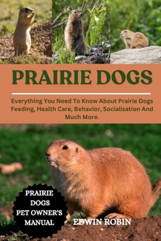 PRAIRIE DOGS: Everything You Need To Know About Prairie Dogs Feeding, Health Care, Behavior, Socialisation And Much More.