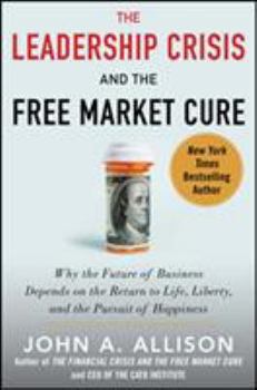 Hardcover The Leadership Crisis and the Free Market Cure: Why the Future of Business Depends on the Return to Life, Liberty, and the Pursuit of Happiness Book