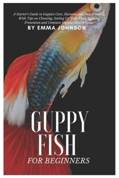 Paperback Guppy Fish for Beginners: A Starter's Guide to Guppies Care, Maintenance and Breeding, With Tips On Choosing, Setting Up Your Tank, Feeding, Pre Book