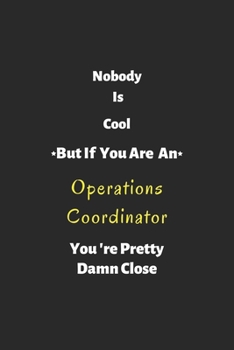 Nobody is cool but if you are a Operations Coordinator you're pretty damn close: Operations Coordinator notebook , perfect gift for Operations Coordinator