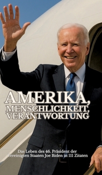 Amerika, Menschlichkeit, Verantwortung: Das Leben des 46. Präsidenten der Vereinigten Staaten Joe Biden in 111 Zitaten (German Edition)