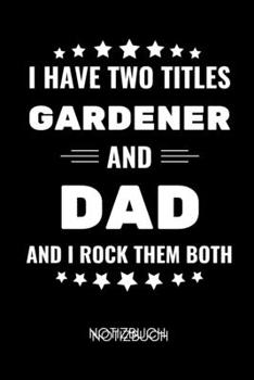 I HAVE TWO TITLES GARDENER AND DAD AND I ROCK THEM BOTH NOTIZBUCH: A5 Notizbuch 2020 KALENDER für Hobby Gärtner | Geschenkidee für Freunde, Papa, ... | Schrebergarten (German Edition)