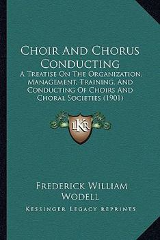 Choir and Chorus Conducting; a Treatise on the Organization, Management, Training, and Conducting of Choirs and Choral Societies