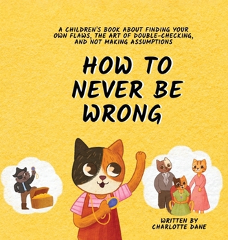 Hardcover How to Never Be Wrong: A Children's Book About Finding Your Own Flaws, The Art of Double-Checking, and Not Making Assumptions Book