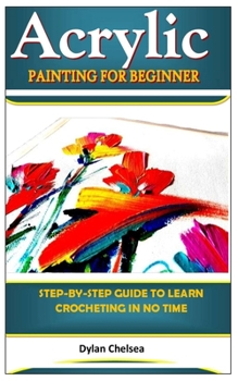 Paperback Acrylic Painting for Beginner: Step-By-Step Guide To Learn Crocheting In No Time Book