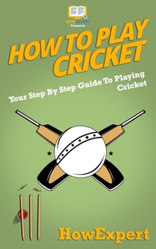 Paperback How To Play Cricket: Your Step-By-Step Guide To Playing Cricket Book