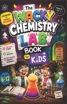 The Wacky Chemistry Lab Book for Kids: Fun Comic Stories, STEM Activities, and Mind-Blowing Chemistry Experiments for Ages 6–12