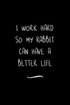 Paperback I work hard so my Rabbit can have a better life: Funny Office Notebook/Journal For Women/Men/Coworkers/Boss/Business Woman/Funny office work desk humo Book