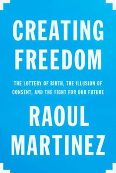 Hardcover Creating Freedom: The Lottery of Birth, the Illusion of Consent, and the Fight for Our Future Book
