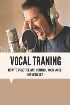 Paperback Vocal Traning: How To Practice And Control Your Voice Effectively: How To Have A Powerful Singing Voice Book