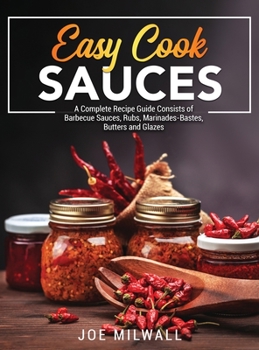 Hardcover Easy Cook Sauces: A Complete Recipe Guide Consists of Barbecue Sauces, Rubs, Marinades-Bastes, Butters and Glazes Book